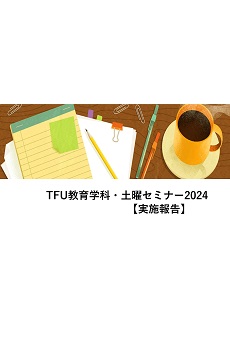 【教育学科】「TFU教育学科・土曜セミナー2024」を終えて