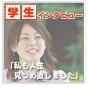 学生インタビュー[第1回] 私も人生見つめ直しました