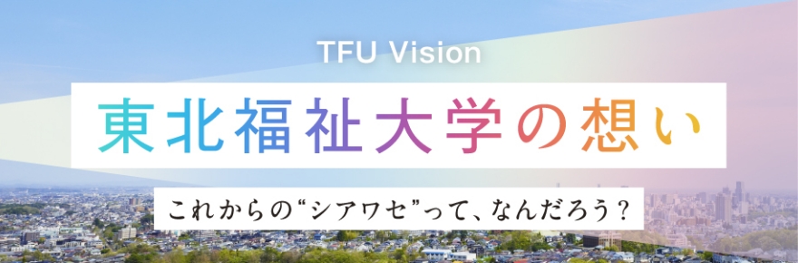 東北福祉大学の想い　これからの”シアワセ”ってなんだろう？