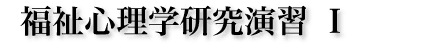 福祉心理学研究演習 I