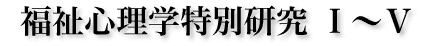 福祉心理学特別研究 I 〜V